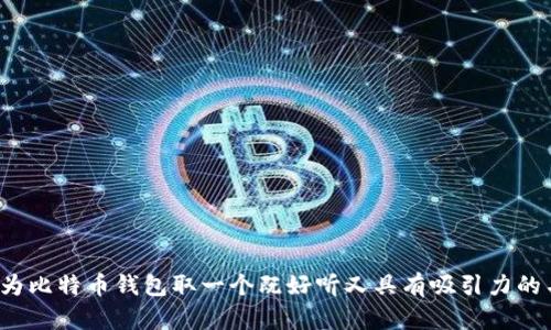 如何为比特币钱包取一个既好听又具有吸引力的名字？