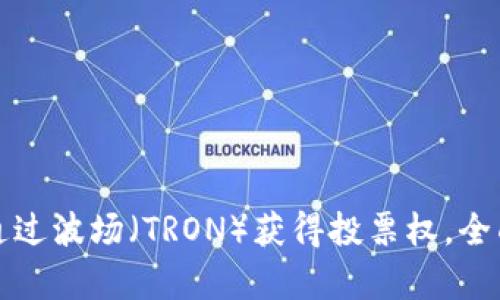 如何在TP钱包中通过波场（TRON）获得投票权，全面解析及实用技巧