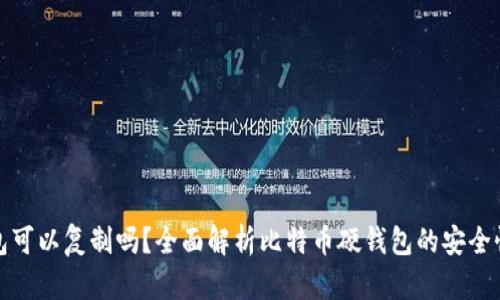 比特币硬钱包可以复制吗？全面解析比特币硬钱包的安全性与复制风险