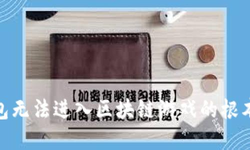 破解困难：T P钱包无法进入区块链游戏的根本原因及解决方案