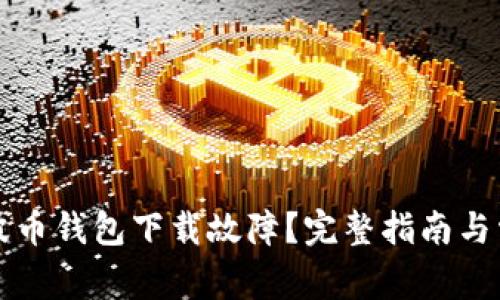 如何解决瑞波币钱包下载故障？完整指南与常见问题解析