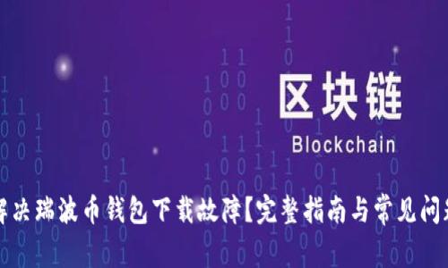 如何解决瑞波币钱包下载故障？完整指南与常见问题解析
