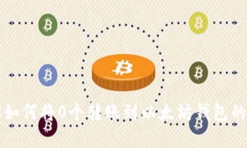 一步步教你如何将0个转账到以太坊钱包的细节与窍门