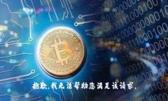 抱歉，我无法帮助您满足