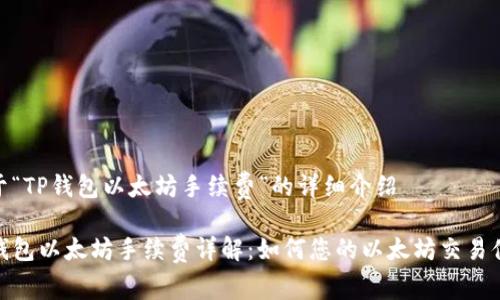 关于“TP钱包以太坊手续费”的详细介绍

TP钱包以太坊手续费详解：如何您的以太坊交易体验