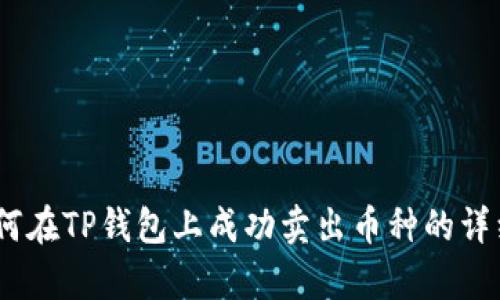全面解析：如何在TP钱包上成功卖出币种的详细步骤与技巧