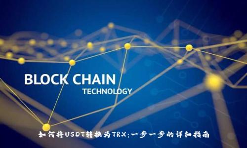 如何将USDT转换为TRX：一步一步的详细指南