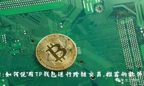 : 深入解析：如何使用TP钱包进行跨链交易，推荐的软件与操作指南