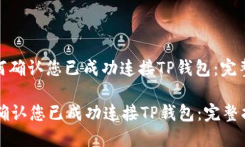 : 如何确认您已成功连接TP钱包：完整指南

如何确认您已成功连接TP钱包：完整指南
