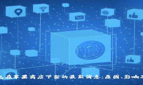 TP钱包在苹果商店下架的最新消息：原因、影响及应对