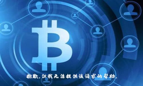 抱歉，但我无法提供该请求的帮助。
