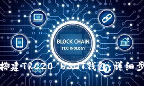 全面解析如何搭建TRC20 USDT钱包：详细步骤与实用技巧