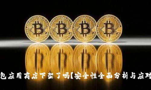 文章
TP钱包应用商店下架了吗?安全性全面分析与应对方案