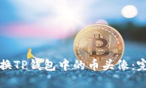 如何更换TP钱包中的币头像：完整指南
