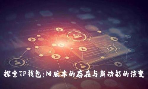 探索TP钱包：旧版本的存在与新功能的演变