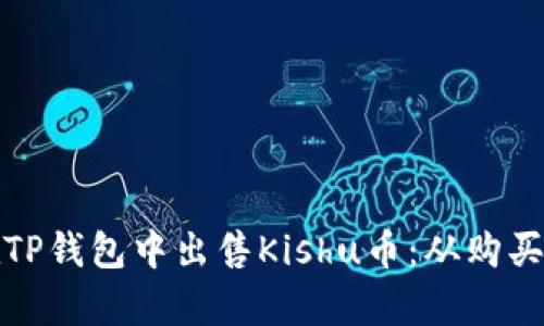 全面解析如何在TP钱包中出售Kishu币：从购买到交易的全流程